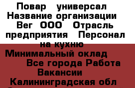 Повар - универсал › Название организации ­ Вег, ООО › Отрасль предприятия ­ Персонал на кухню › Минимальный оклад ­ 55 000 - Все города Работа » Вакансии   . Калининградская обл.,Светловский городской округ 